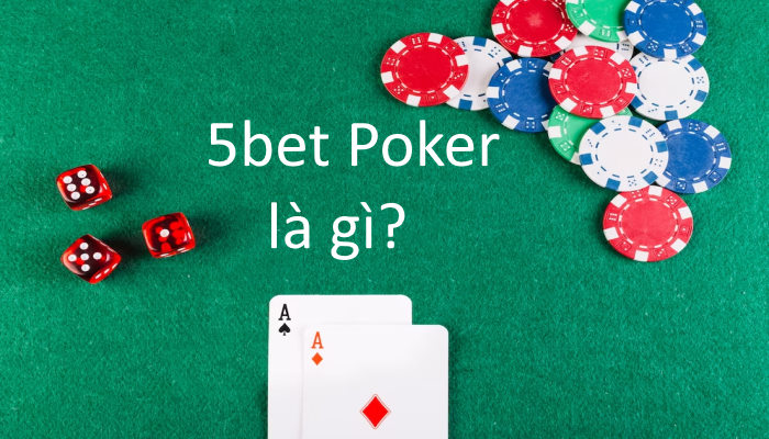5bet Là Gì Trong Poker? Hướng Dẫn Áp Dụng 5bet Hiệu Quả Nhất