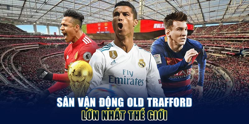 Sân vận động Old Trafford lớn nhất thế giới